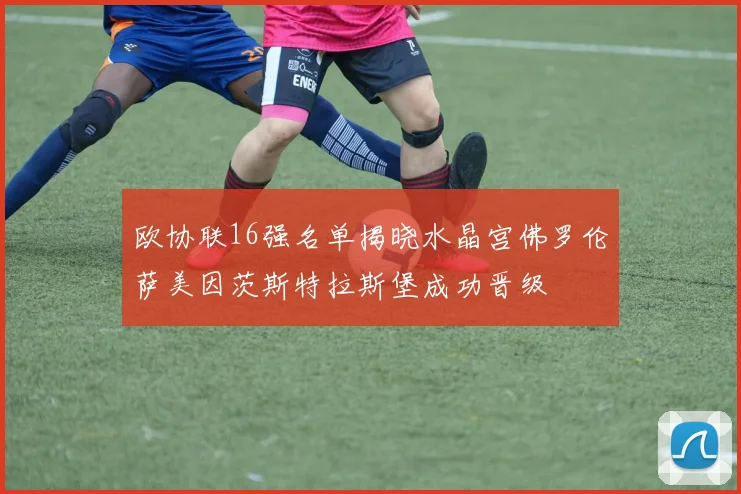 欧协联16强名单揭晓水晶宫佛罗伦萨美因茨斯特拉斯堡成功晋级