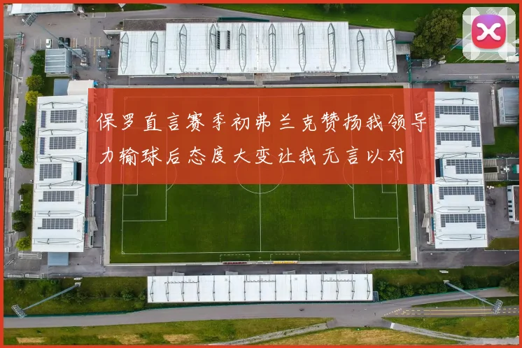 保罗直言赛季初弗兰克赞扬我领导力输球后态度大变让我无言以对