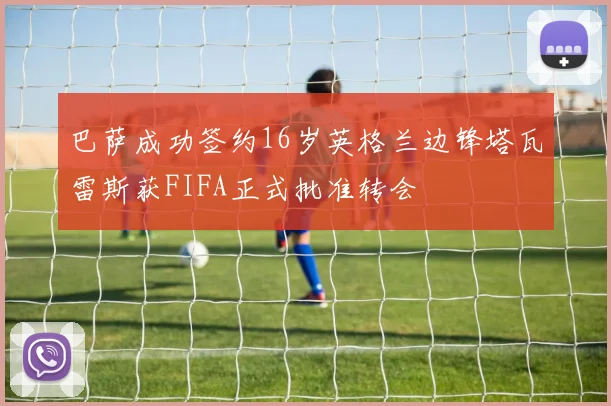 巴萨成功签约16岁英格兰边锋塔瓦雷斯获FIFA正式批准转会