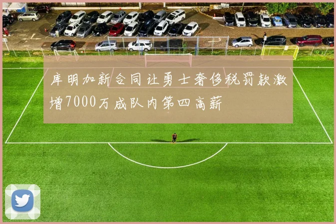 库明加新合同让勇士奢侈税罚款激增7000万成队内第四高薪
