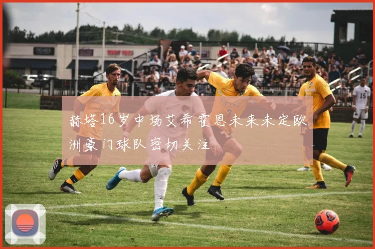 赫塔16岁中场艾希霍恩未来未定欧洲豪门球队密切关注