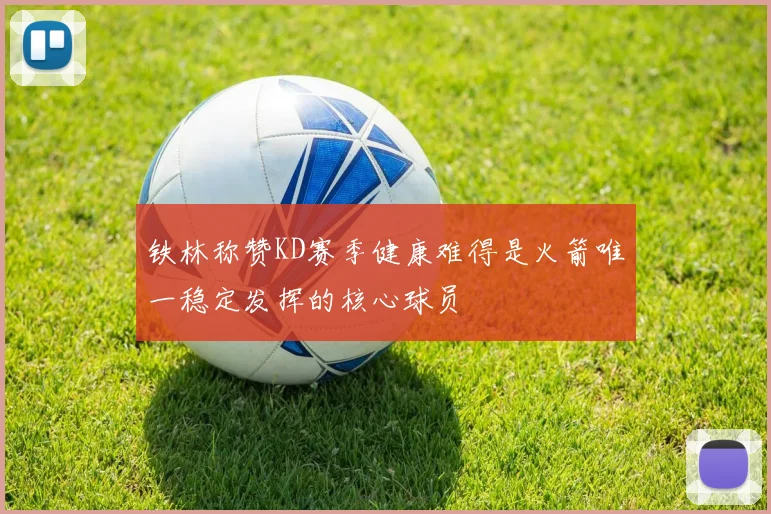 铁林称赞KD赛季健康难得是火箭唯一稳定发挥的核心球员