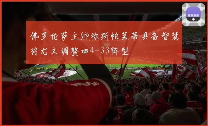 佛罗伦萨主帅称斯帕莱蒂具备智慧将尤文调整回4-33阵型