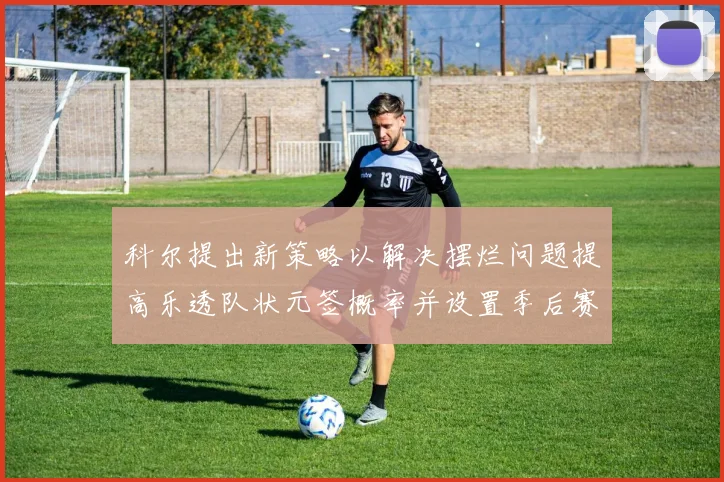 科尔提出新策略以解决摆烂问题提高乐透队状元签概率并设置季后赛奖励