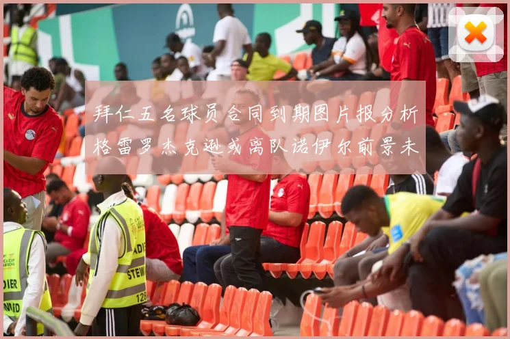 拜仁五名球员合同到期图片报分析格雷罗杰克逊或离队诺伊尔前景未定