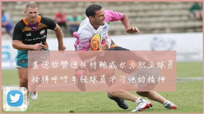基德称赞德怀特鲍威尔为职业球员榜样呼吁年轻球员学习他的精神
