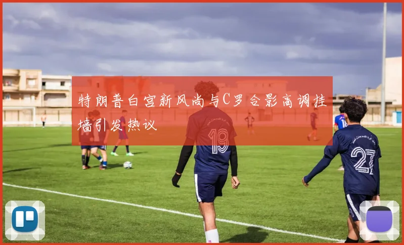 特朗普白宫新风尚与C罗合影高调挂墙引发热议